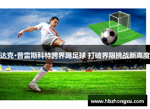 达克·普雷斯科特跨界踢足球 打破界限挑战新高度