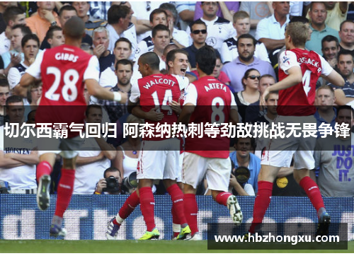 切尔西霸气回归 阿森纳热刺等劲敌挑战无畏争锋