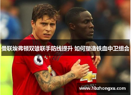 曼联埃弗顿双雄联手防线提升 如何塑造铁血中卫组合