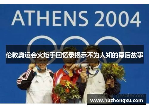 伦敦奥运会火炬手回忆录揭示不为人知的幕后故事