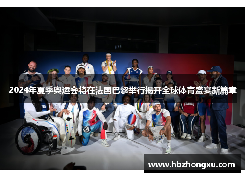 2024年夏季奥运会将在法国巴黎举行揭开全球体育盛宴新篇章