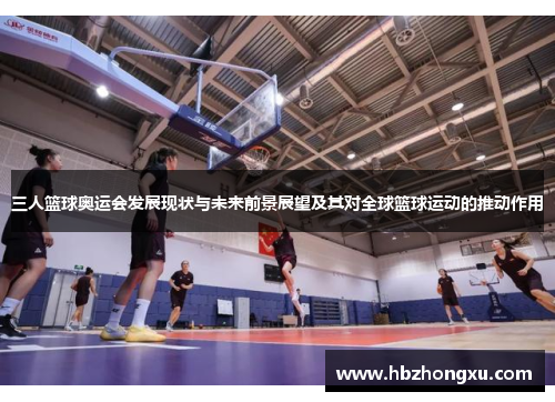 三人篮球奥运会发展现状与未来前景展望及其对全球篮球运动的推动作用